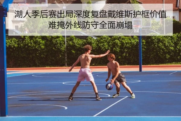 湖人季后赛出局深度复盘戴维斯护框价值难掩外线防守全面崩塌